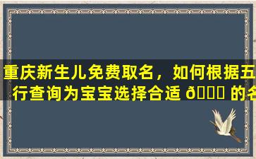 重庆新生儿免费取名，如何根据五行查询为宝宝选择合适 🐒 的名字